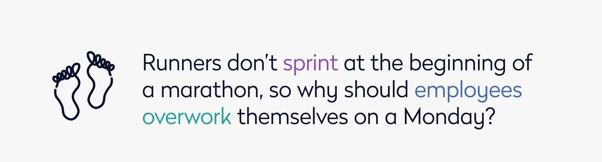 Please create an in-text graphic of: Runners don’t sprint at the beginning of a marathon, so why should employees overwork themselves on a Monday?