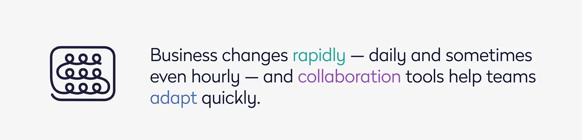 Business changes rapidly — daily and sometimes even hourly — and collaboration tools help teams adapt quickly.