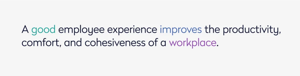 A good employee experience improves the productivity, comfort, and cohesiveness of a workplace.
