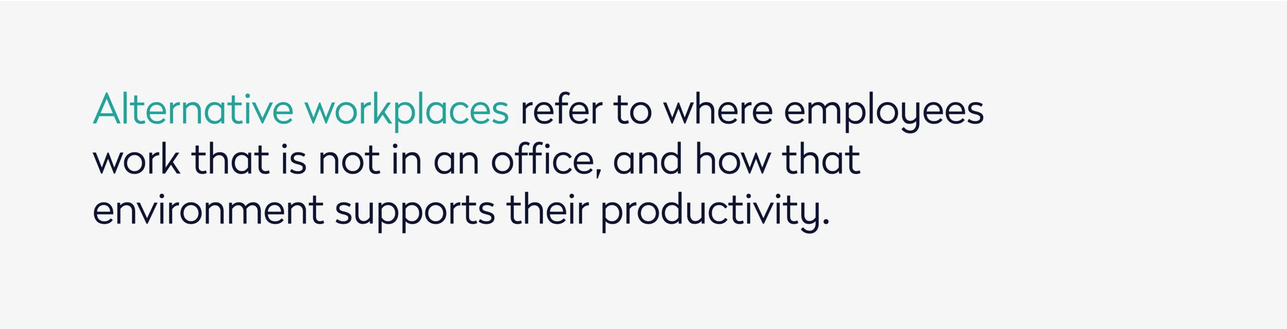 Alternative workplaces refer to where employees work that is not in an office, and how that environment supports their productivity.