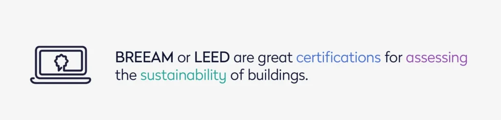 BREEAM or LEED are great certifications for assessing the sustainability of buildings